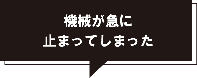 機械が急に止まってしまった