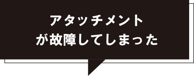 アタッチメントが故障してしまった
